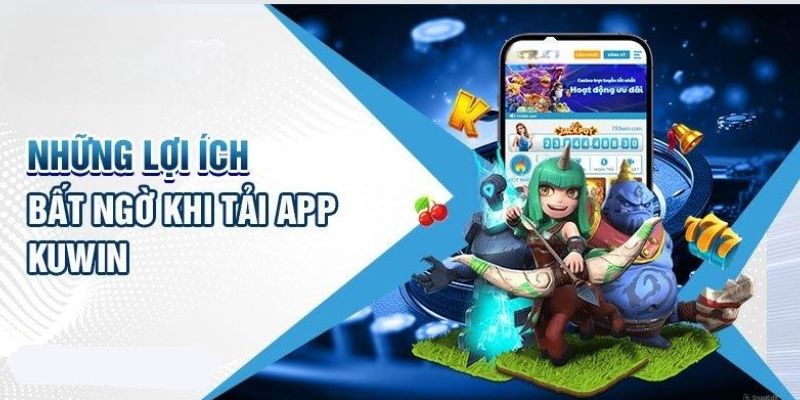 Các lợi ích bạn có thể nhận được khi tải app Kuwin