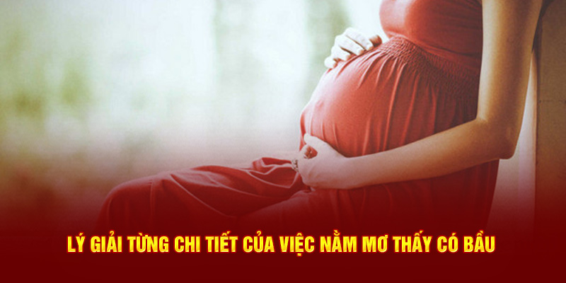 Lý giải từng chi tiết của việc nằm mơ thấy có bầu