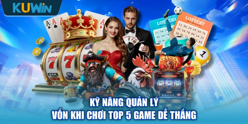 Kỹ năng quản lý vốn khi chơi top 5 game dễ thắng