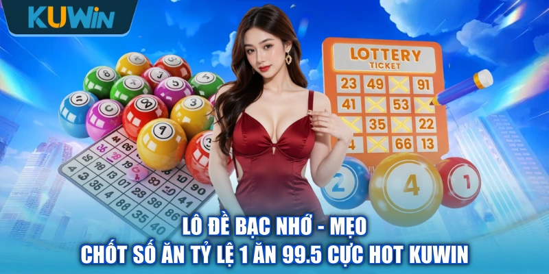 Lô Đề Bạc Nhớ - Mẹo Chốt Số Ăn Tỷ Lệ 1 Ăn 99.5 Cực Hot KUWIN