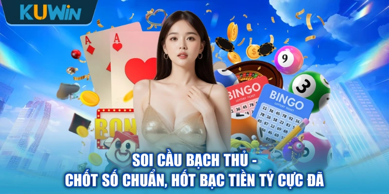 Soi Cầu Bạch Thủ - Chốt Số Chuẩn, Hốt Bạc Tiền Tỷ Cực Đã