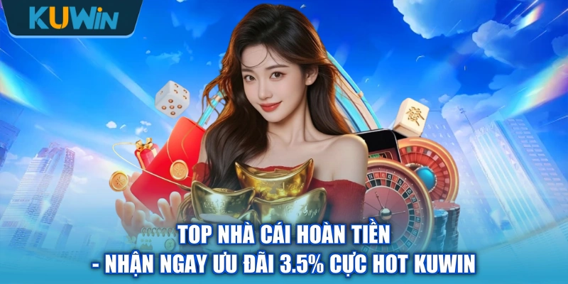 Top Nhà Cái Hoàn Tiền - Nhận Ngay Ưu Đãi 3.5% Cực Hot KUWIN