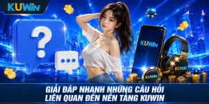 Giải đáp nhanh những câu hỏi liên quan đến nền tảng Kuwin